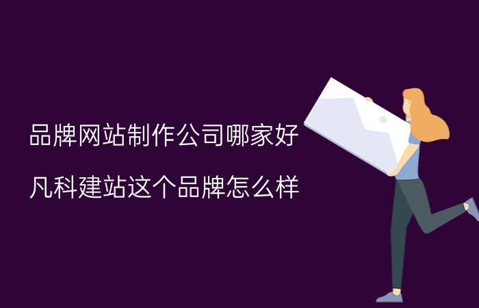 品牌网站制作公司哪家好 凡科建站这个品牌怎么样？